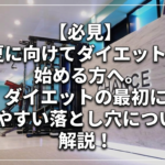 【必見】夏に向けてダイエットを始める方へ。ダイエットの最初にしやすい落とし穴について解説！