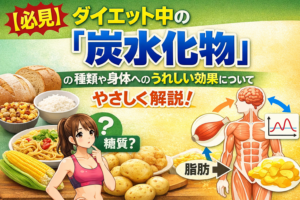 【必見】ダイエット中の「炭水化物」の種類や身体へのうれしい効果についてわかりやすく解説！