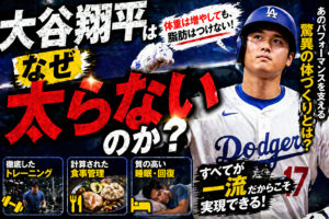 【徹底解剖】大谷翔平はあれほど巨大なのになぜ太らない？最強の肉体を作る「3つの絶対法則」
