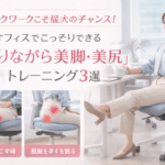 デスクワークこそ最大のチャンス！オフィスでこっそりできる「座りながら美脚・美尻」トレーニング3選