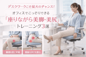 デスクワークこそ最大のチャンス！オフィスでこっそりできる「座りながら美脚・美尻」トレーニング3選