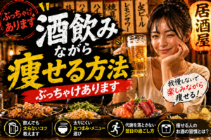 【酒飲み必見】「お酒を飲みながら痩せる方法」ぶっちゃけあります。プロが教える太らない宅飲み＆居酒屋ルール