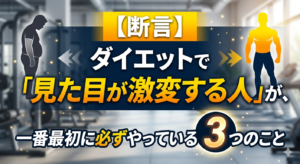 【断言】ダイエットで「見た目が激変する人」が、一番最初に必ずやっている3つのこと