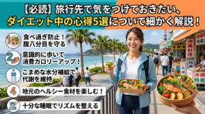 【必読】旅行先で気をつけておきたい、ダイエット中の心得5選について細かく解説！