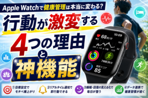 Apple Watchで健康管理は本当に変わる？行動が激変する4つの理由と神機能
