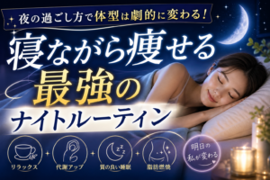 夜の過ごし方で体型は劇的に変わる！寝ながら痩せる最強のナイトルーティン