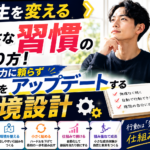 人生を変える小さな習慣の作り方！意志の力に頼らず自分をアップデートする環境設計