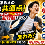行動力がある人の3つの共通点！「あとでやる」をゼロにするプロの即行動ハック