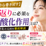 【細胞から巻き戻す】若返りに必須な「抗酸化作用」とは？老化の元凶を徹底解説