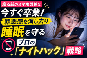 寝る前のスマホ恐怖は今すぐ卒業！罪悪感を消し去り睡眠を守るプロの「ナイトハック」戦略