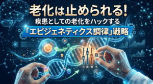 老化は止められる！疾患としての老化をハックする「エピジェネティクス調律」戦略