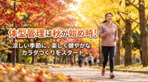 体型管理は秋が始め時！